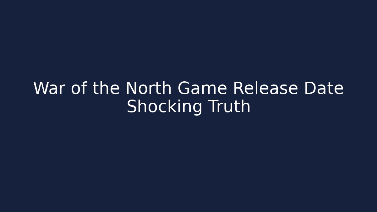 War of the North Game Release Date Shocking Truth - Create More Assets