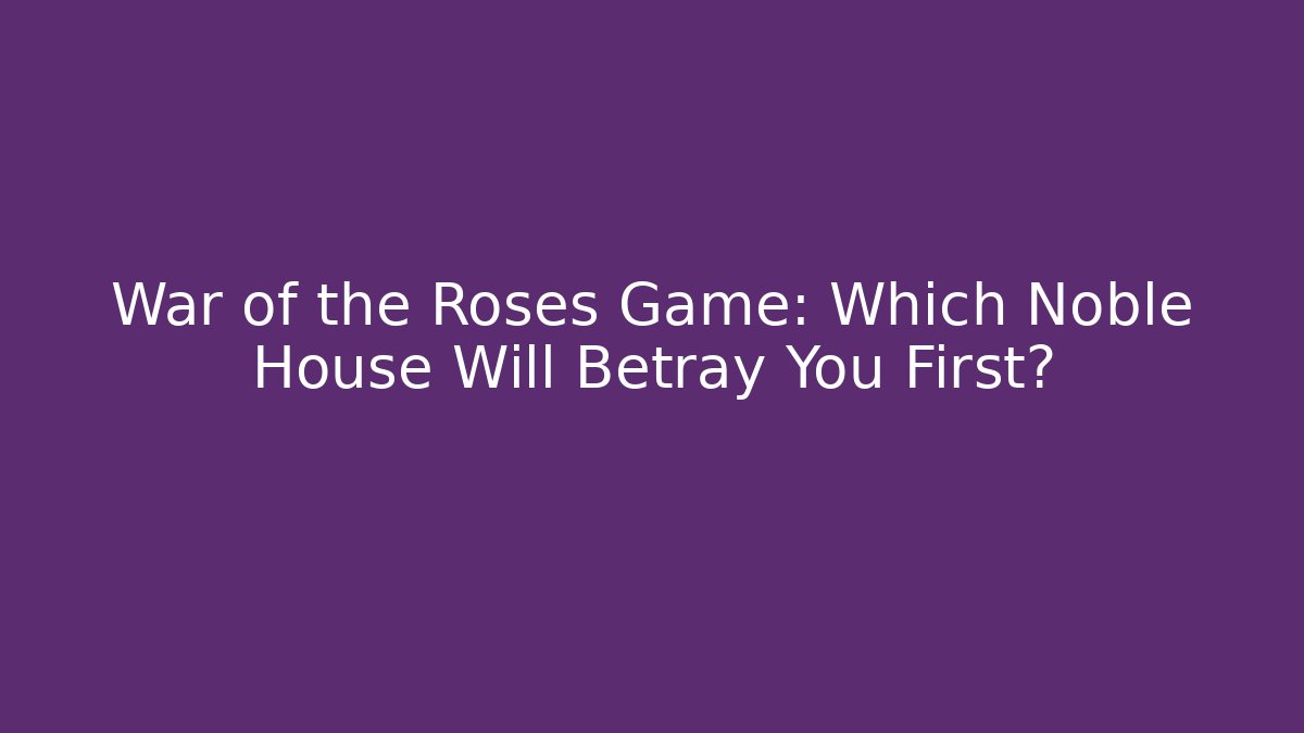War of the Roses Game: Which Noble House Will Betray You First?