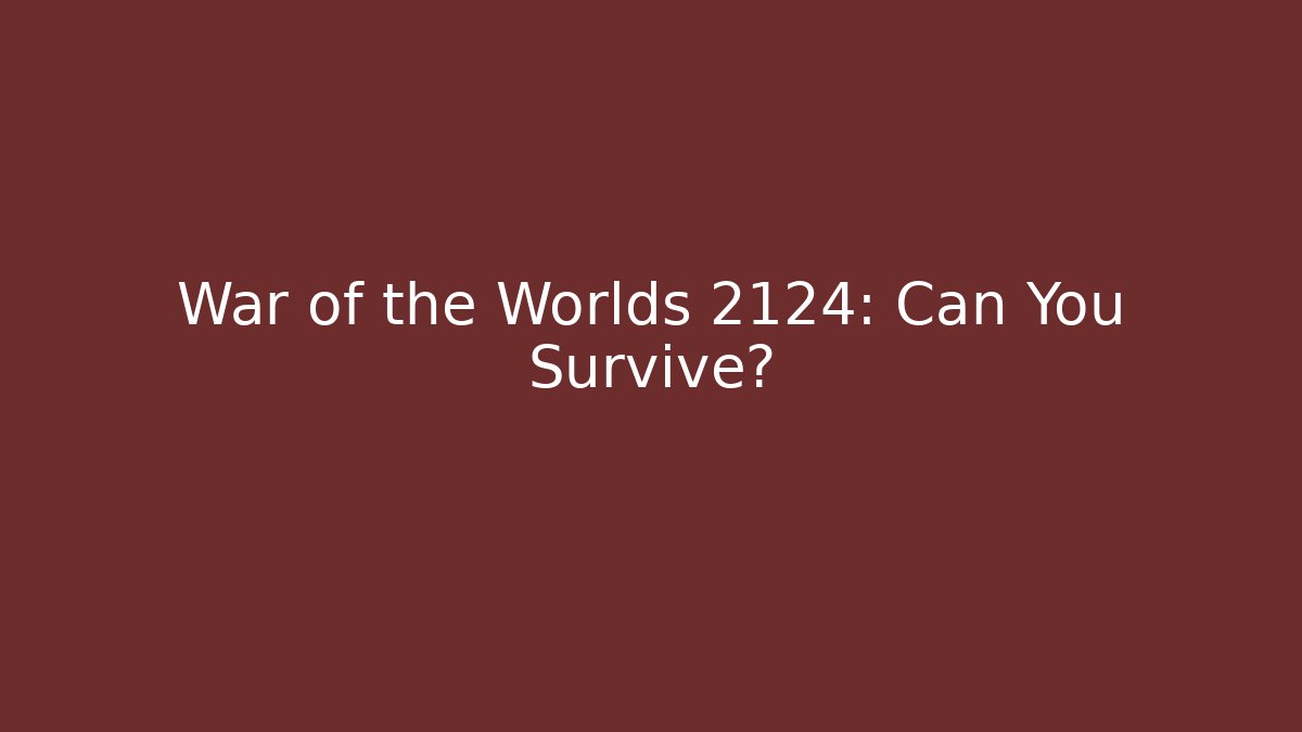 War of the Worlds 2124: Can You Survive?