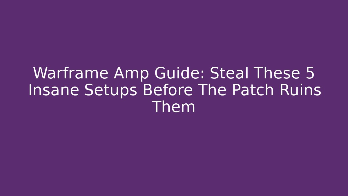Warframe Amp Guide: Steal These 5 Insane Setups Before The Patch Ruins Them