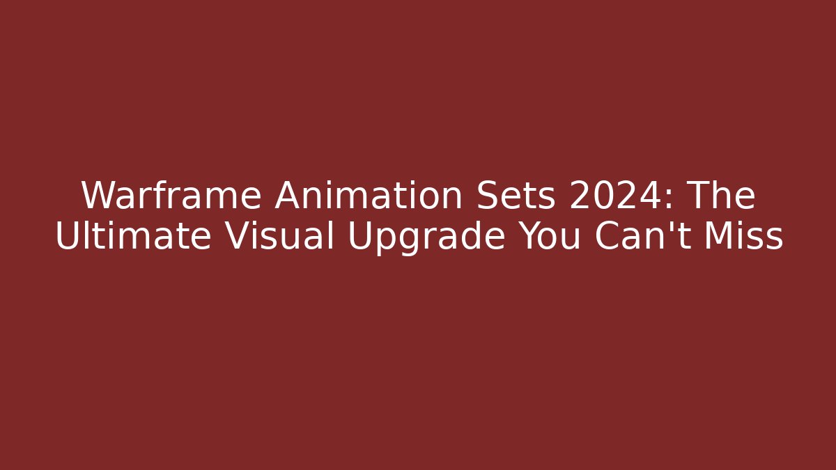 Warframe Animation Sets 2024: The Ultimate Visual Upgrade You Can't Miss