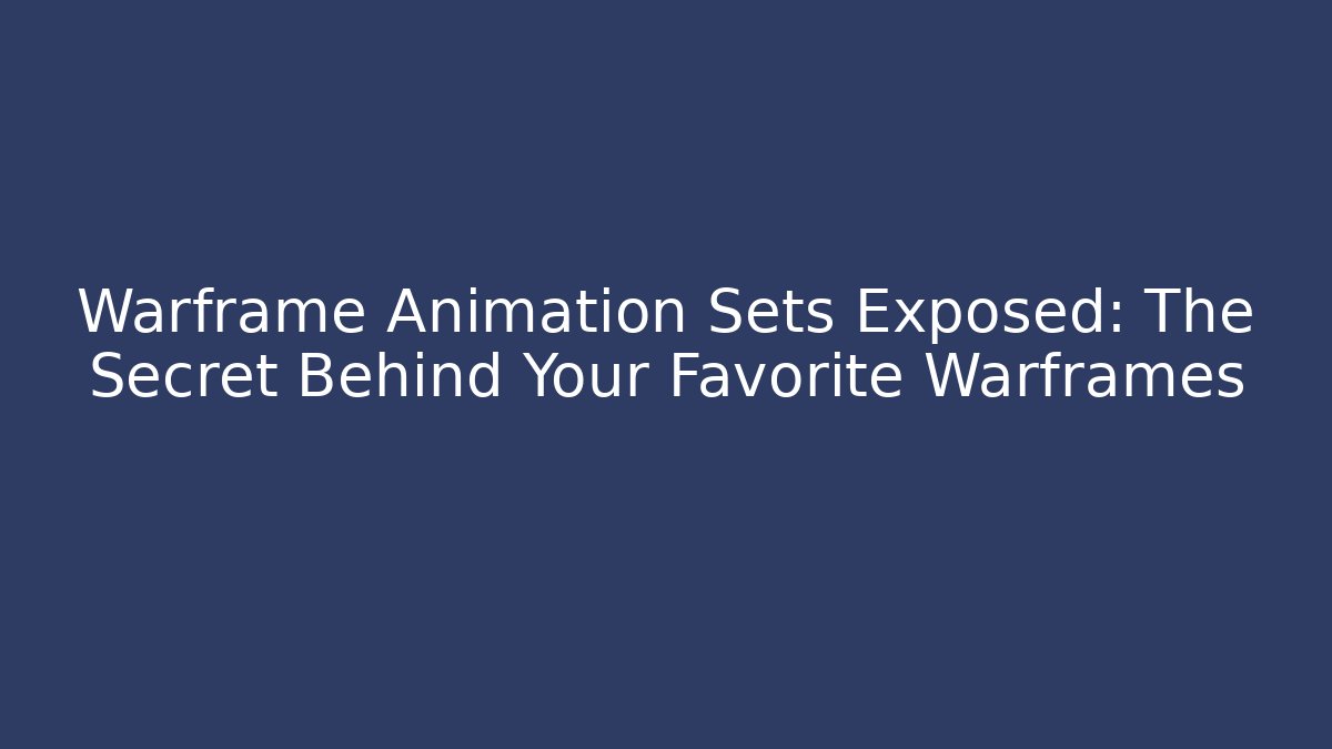 Warframe Animation Sets Exposed: The Secret Behind Your Favorite Warframes