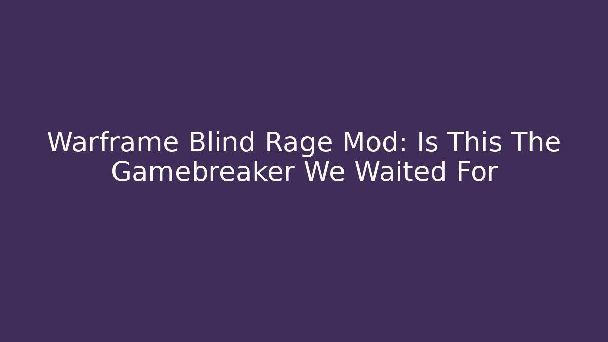 Warframe Blind Rage Mod: Is This The Gamebreaker We Waited For