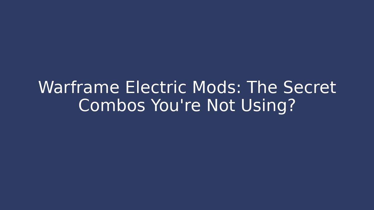 Warframe Electric Mods: The Secret Combos You’re Not Using?