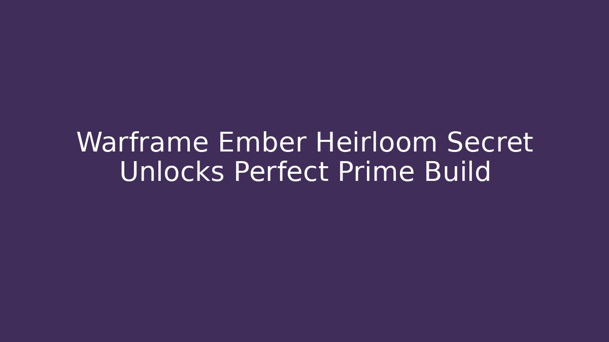Warframe Ember Heirloom Secret Unlocks Perfect Prime Build