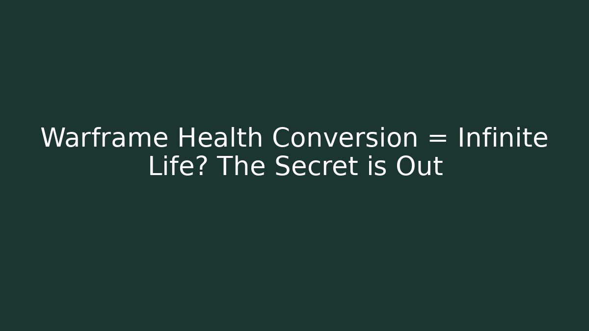 Warframe Health Conversion = Infinite Life? The Secret is Out