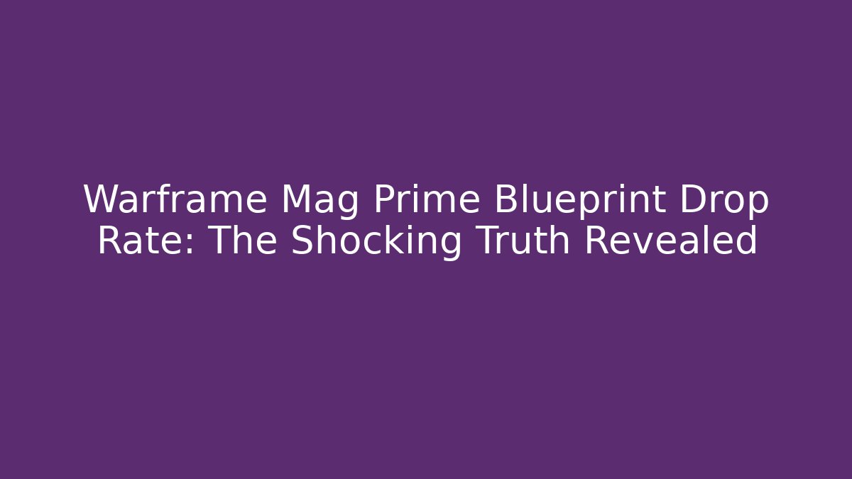 Warframe Mag Prime Blueprint Drop Rate: The Shocking Truth Revealed - Create More Assets
