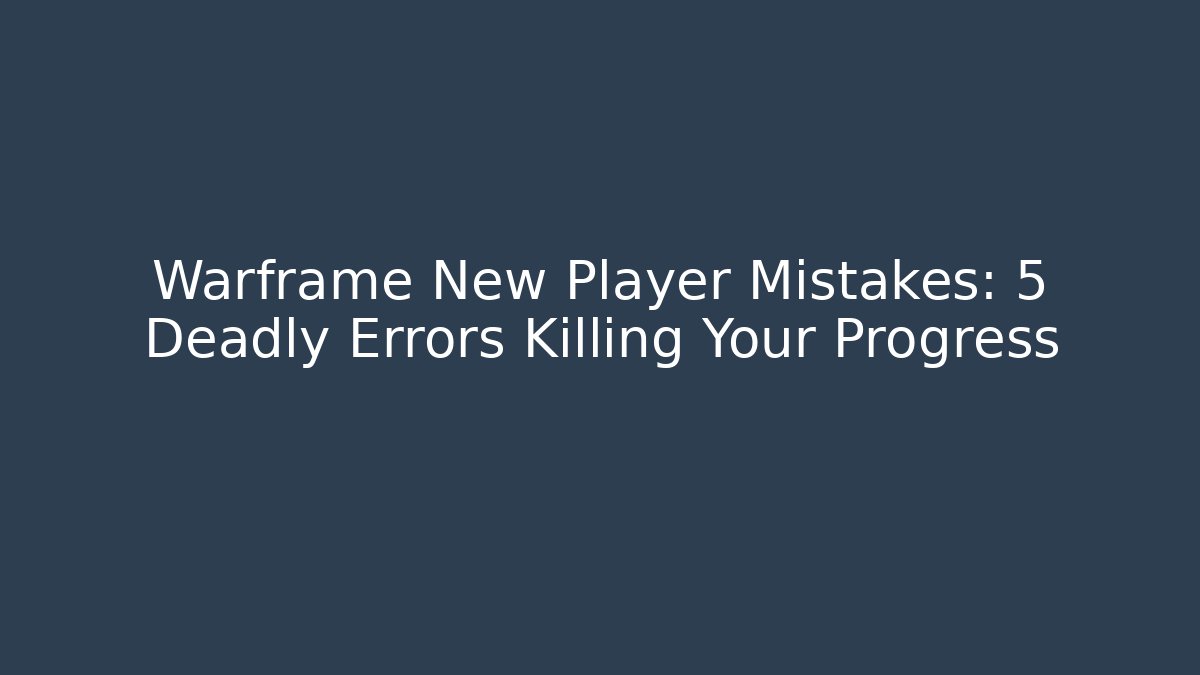 Warframe New Player Mistakes: 5 Deadly Errors Killing Your Progress