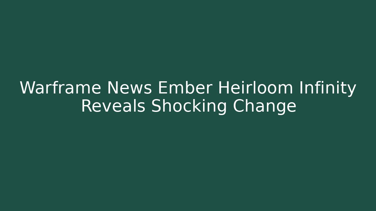 Warframe News Ember Heirloom Infinity Reveals Shocking Change