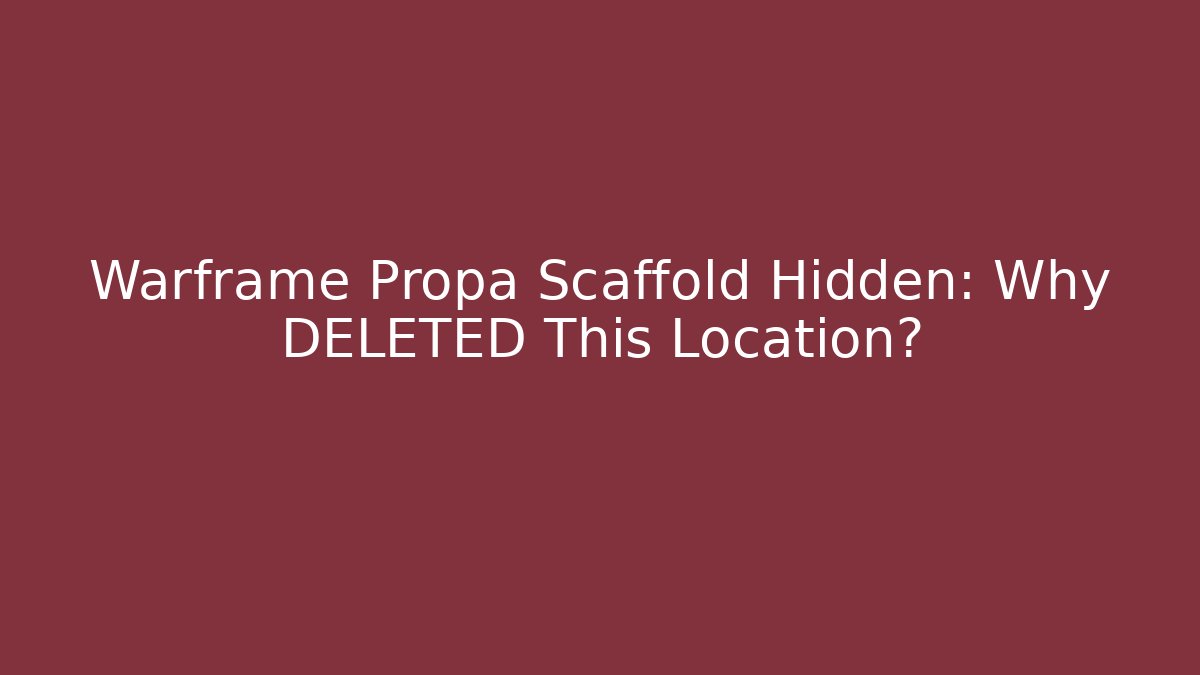 Warframe Propa Scaffold Hidden: Why DELETED This Location?