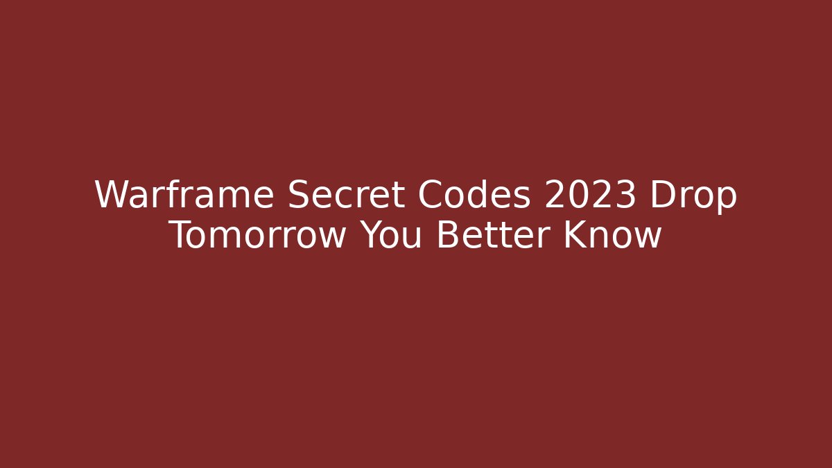 Warframe Secret Codes 2023 Drop Tomorrow You Better Know