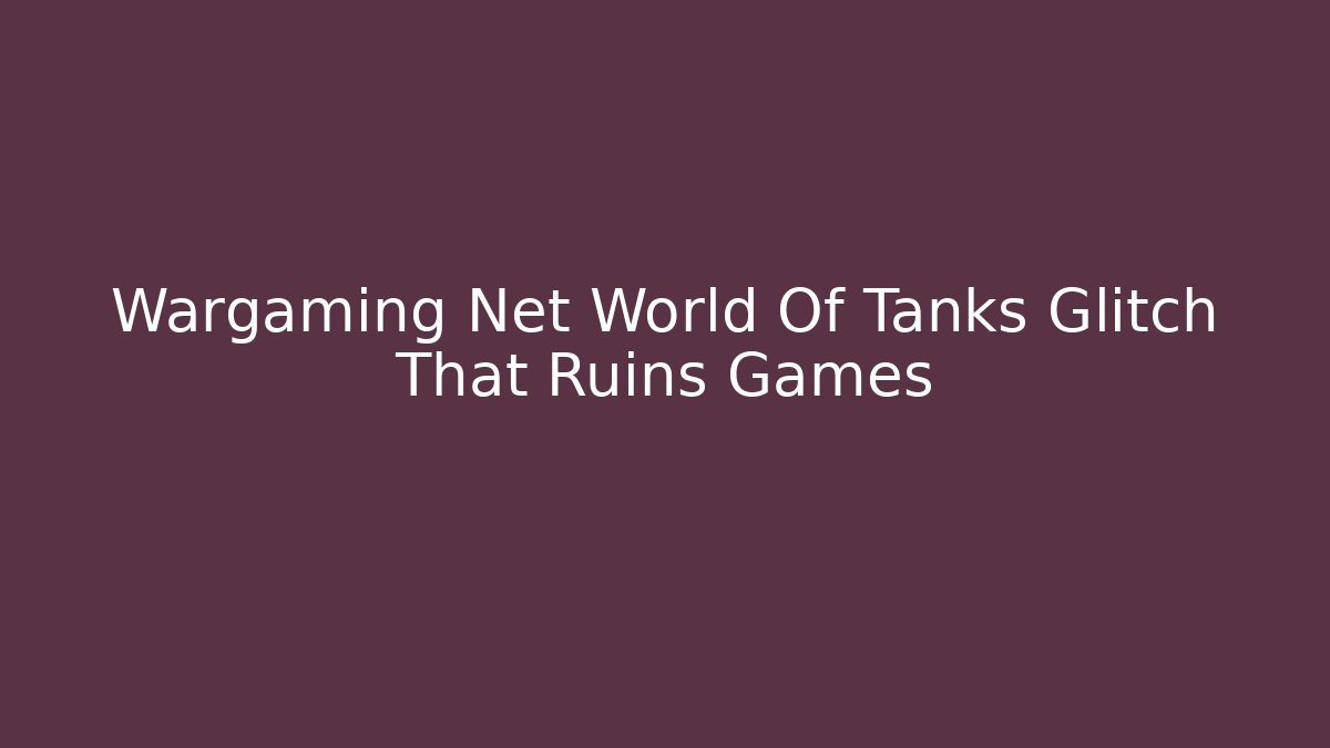 Wargaming Net World Of Tanks Glitch That Ruins Games