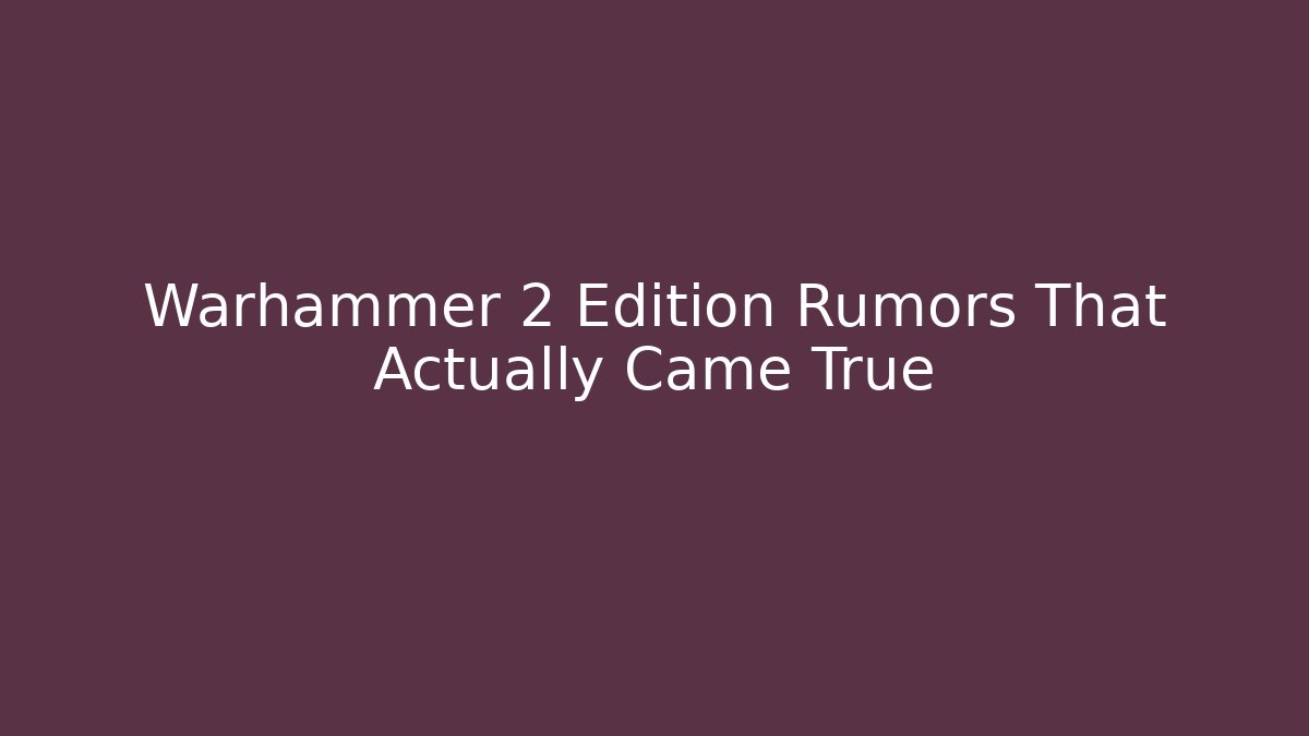 Warhammer 2 Edition Rumors That Actually Came True