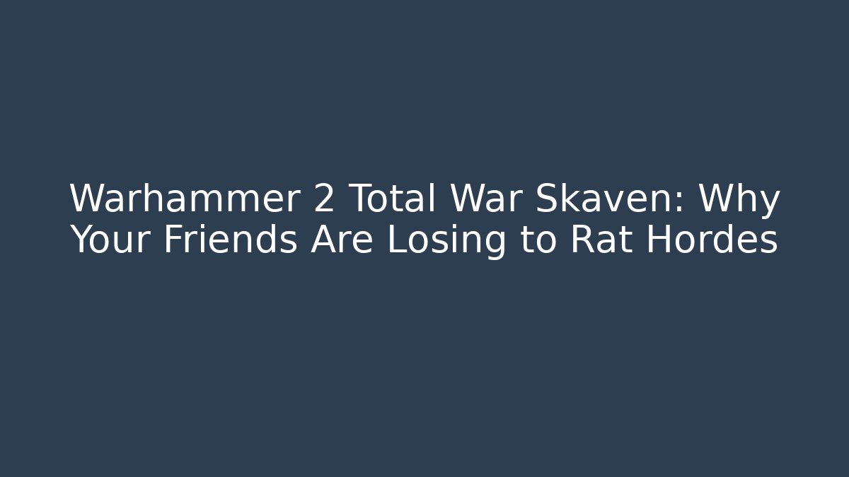 Warhammer 2 Total War Skaven: Why Your Friends Are Losing to Rat Hordes