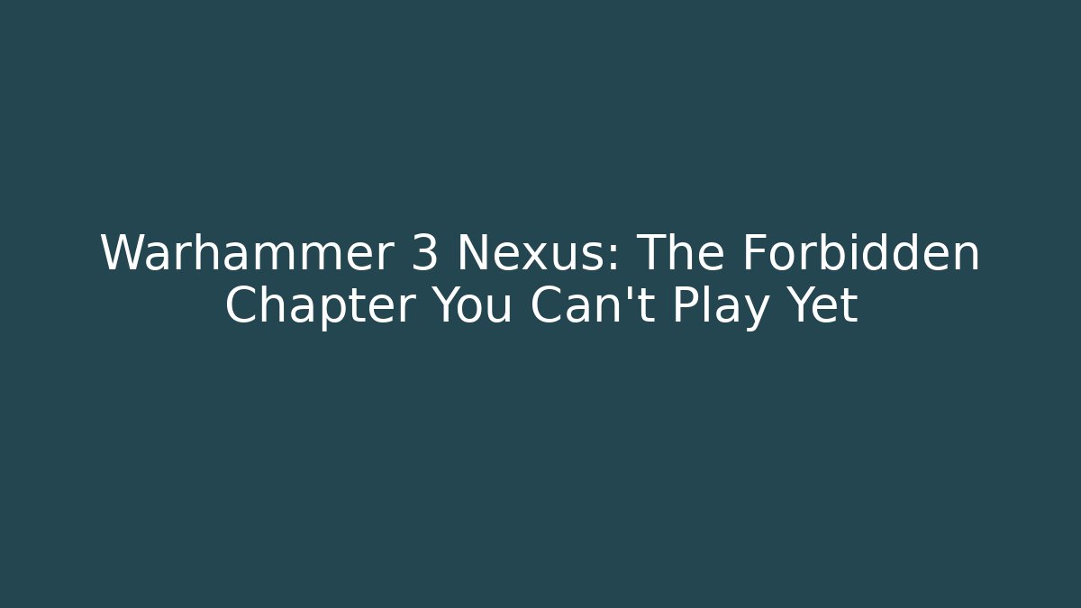 Warhammer 3 Nexus: The Forbidden Chapter You Can't Play Yet