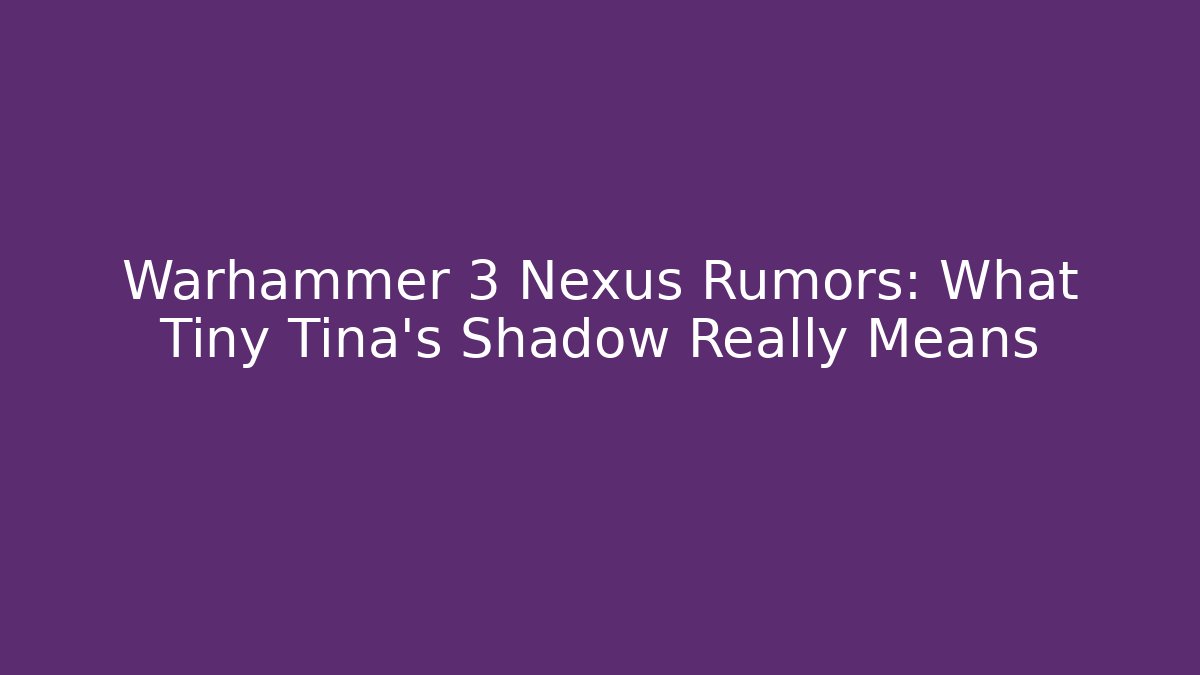 Warhammer 3 Nexus Rumors: What Tiny Tina's Shadow Really Means