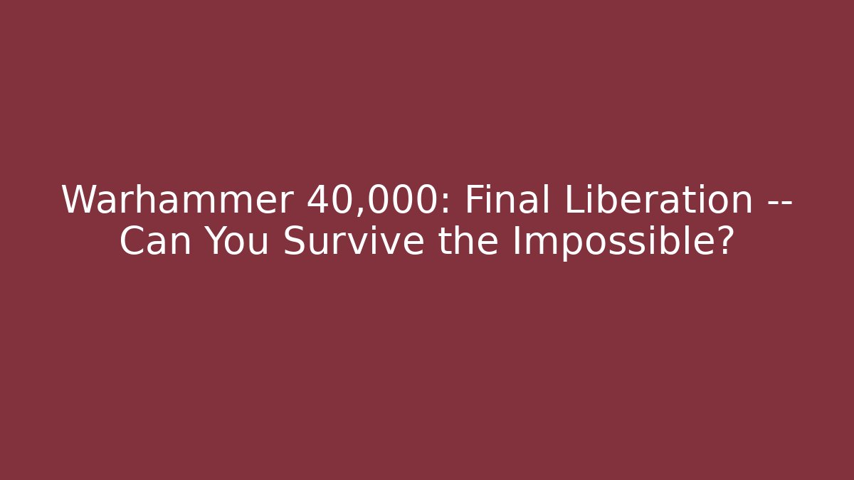 Warhammer 40,000: Final Liberation — Can You Survive the Impossible?