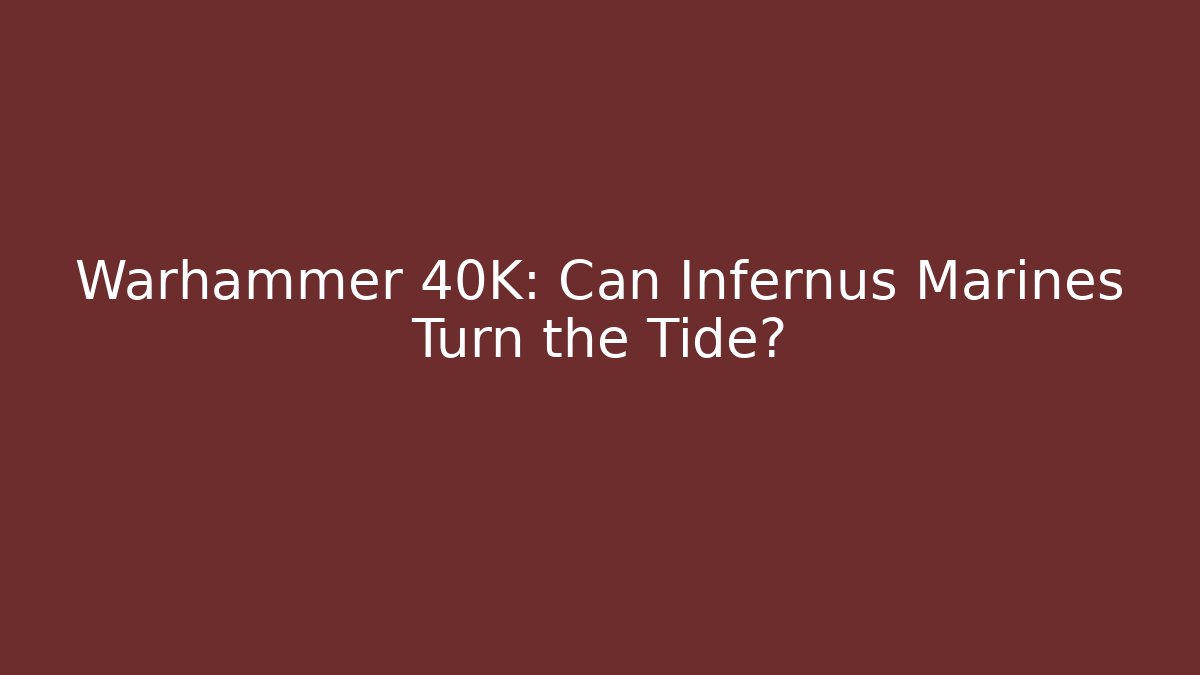 Warhammer 40K: Can Infernus Marines Turn the Tide?