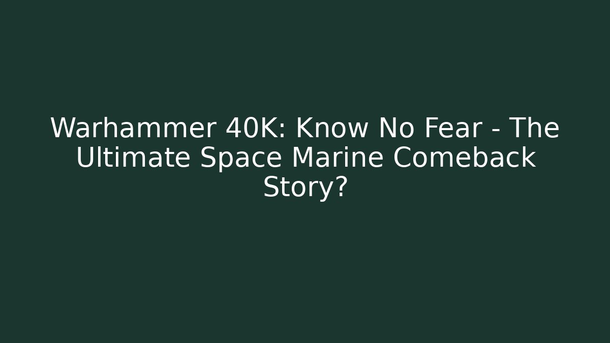 Warhammer 40K: Know No Fear – The Ultimate Space Marine Comeback Story?