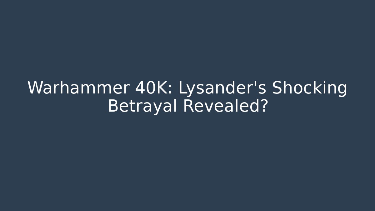 Warhammer 40K: Lysander's Shocking Betrayal Revealed?
