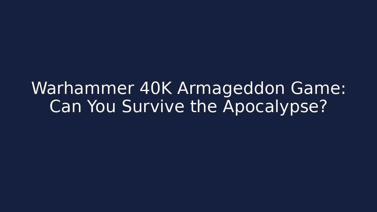 Warhammer 40K Armageddon Game: Can You Survive the Apocalypse?