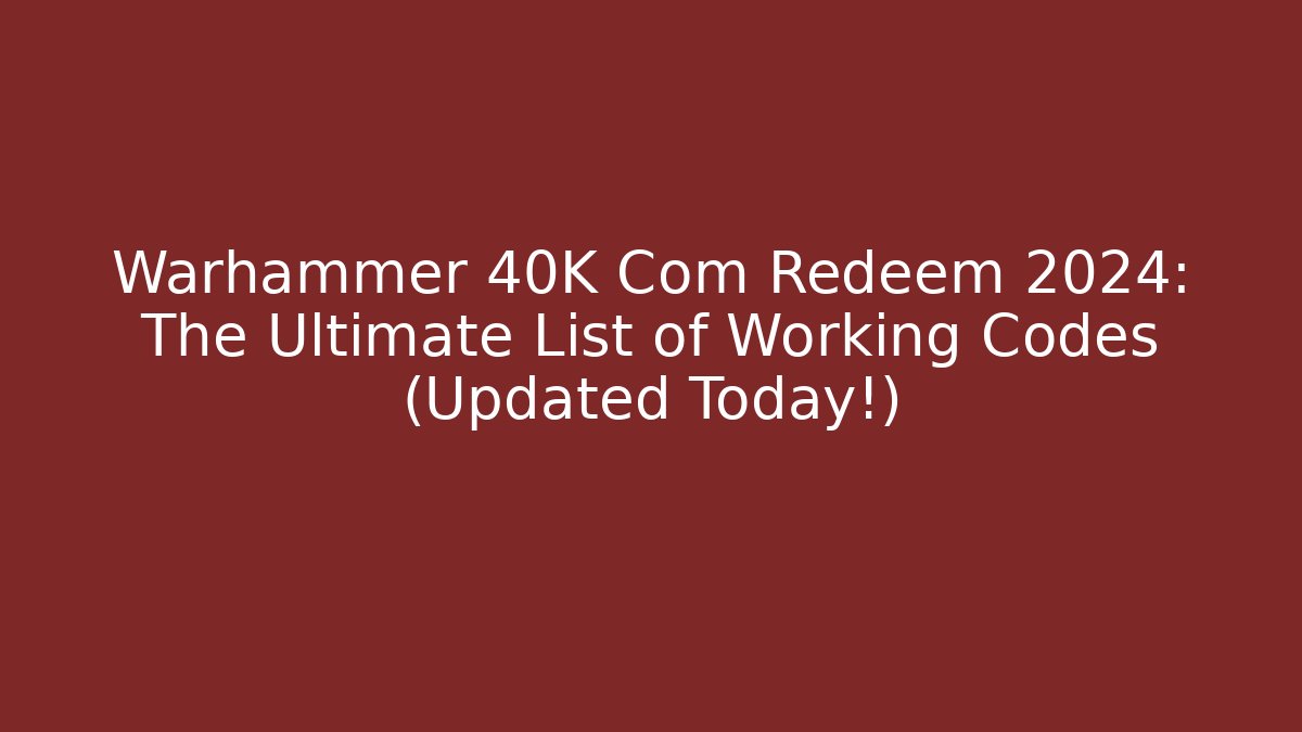 Warhammer 40K Com Redeem 2024: The Ultimate List of Working Codes (Updated Today!)