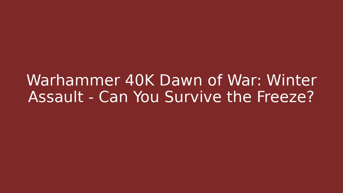 Warhammer 40K Dawn of War: Winter Assault – Can You Survive the Freeze?