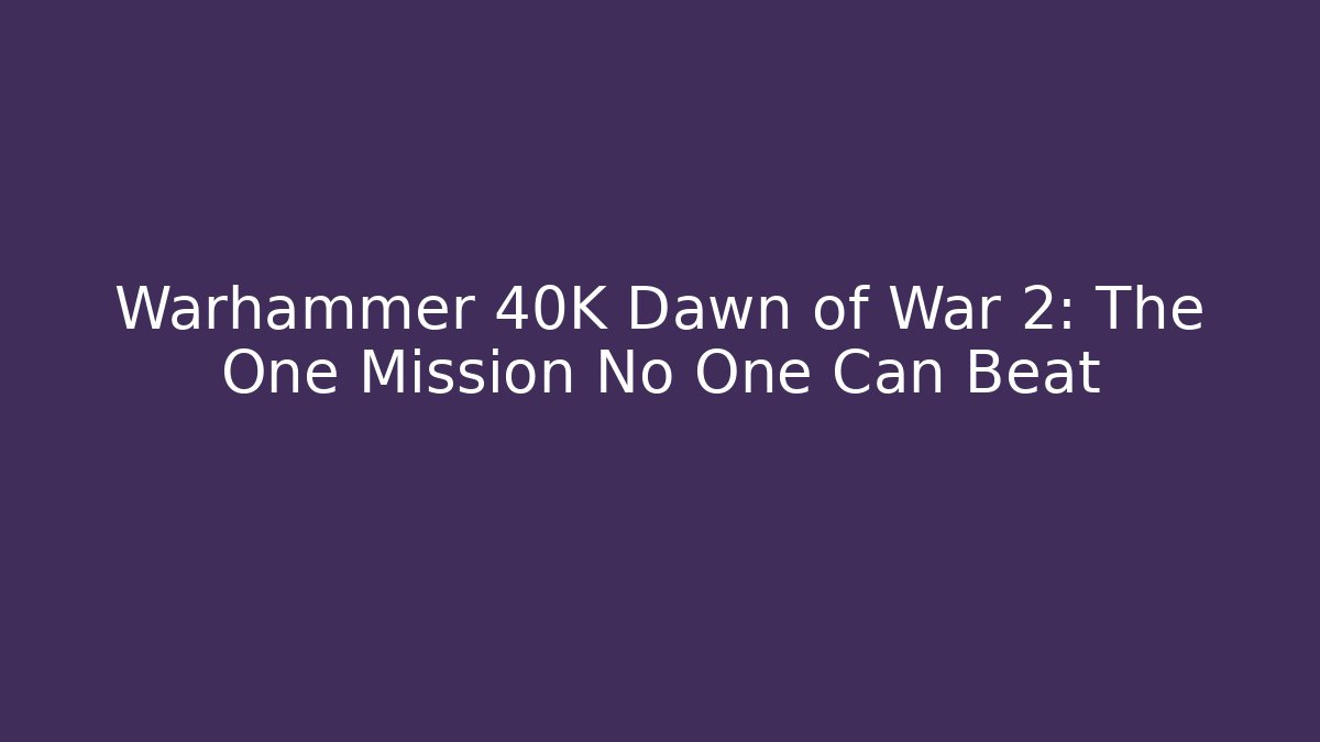 Warhammer 40K Dawn of War 2: The One Mission No One Can Beat
