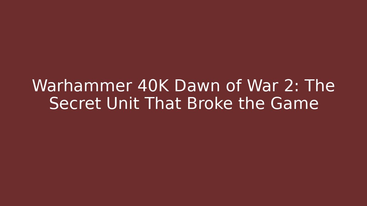 Warhammer 40K Dawn of War 2: The Secret Unit That Broke the Game