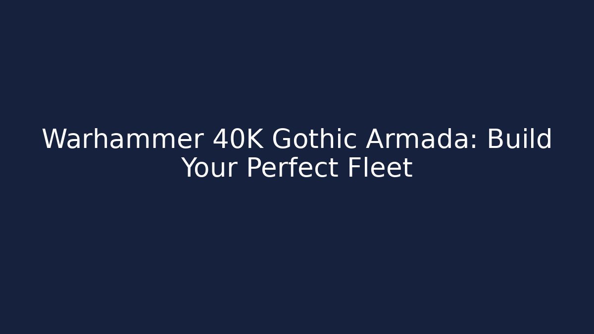 Warhammer 40K Gothic Armada: Build Your Perfect Fleet