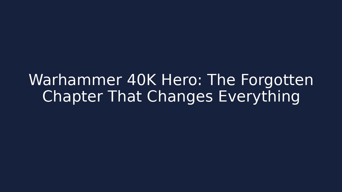 Warhammer 40K Hero: The Forgotten Chapter That Changes Everything
