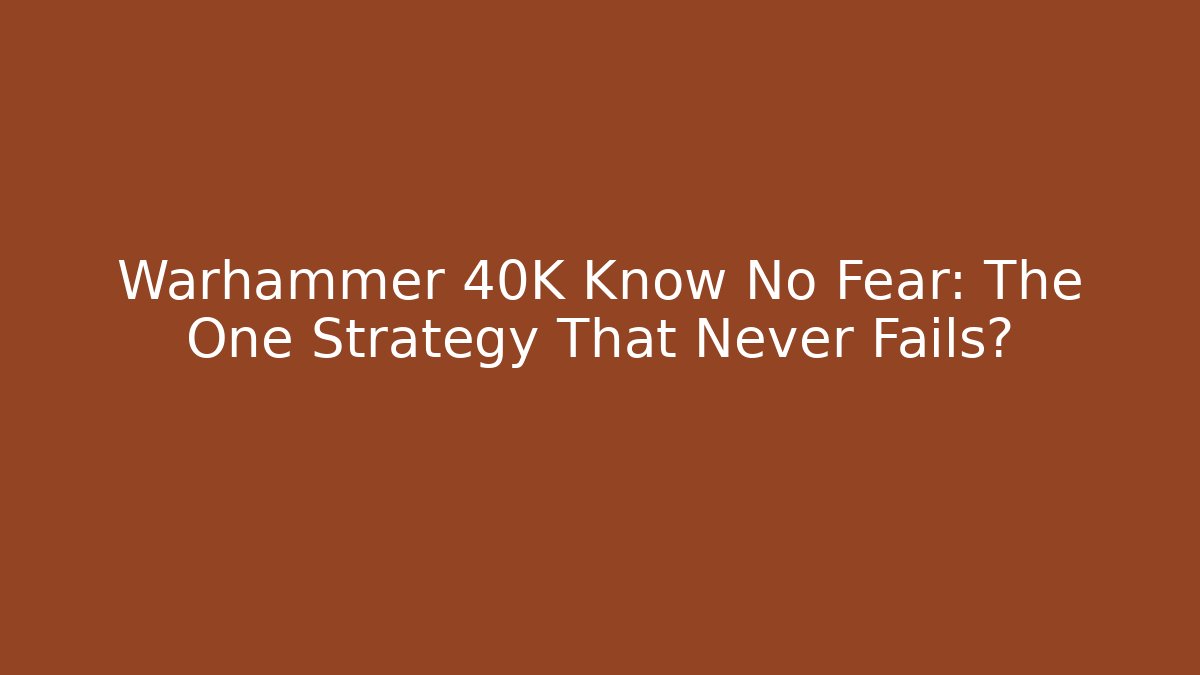 Warhammer 40K Know No Fear: The One Strategy That Never Fails?