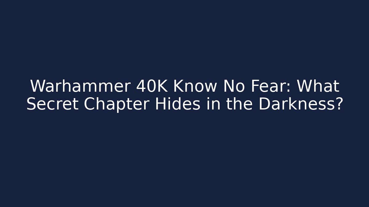 Warhammer 40K Know No Fear: What Secret Chapter Hides in the Darkness?