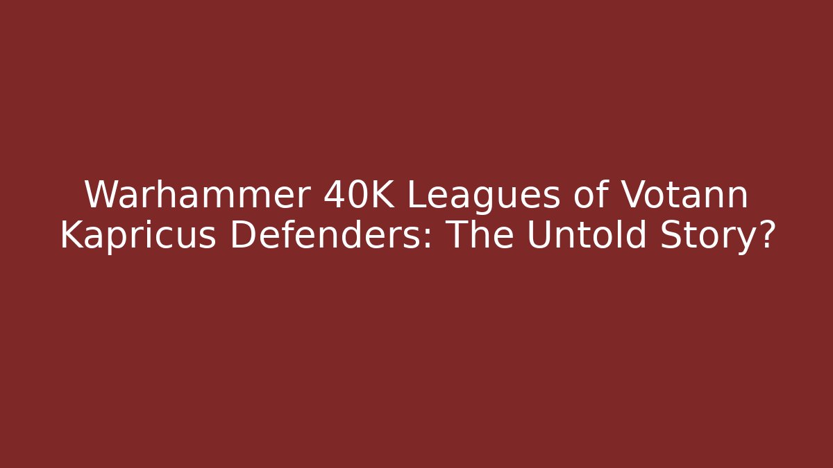Warhammer 40K Leagues of Votann Kapricus Defenders: The Untold Story?