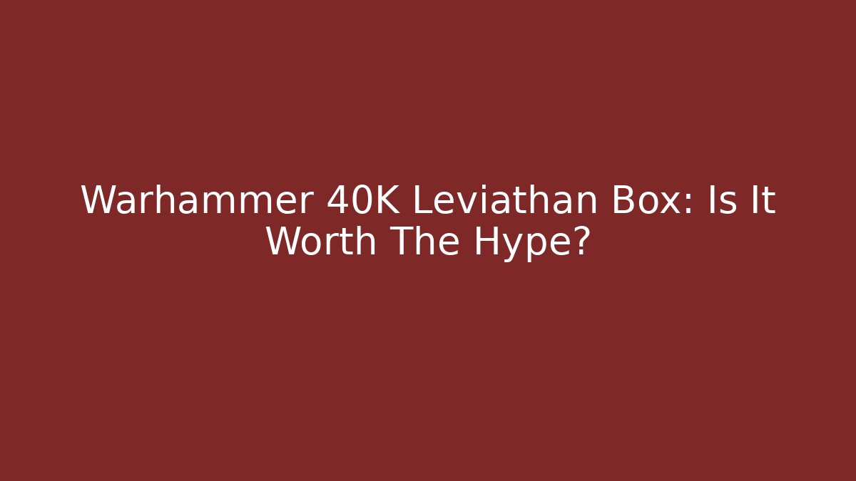 Warhammer 40K Leviathan Box: Is It Worth The Hype? - Create More Assets