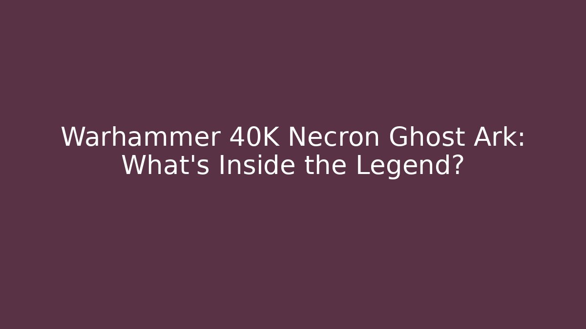 Warhammer 40K Necron Ghost Ark: What's Inside the Legend?