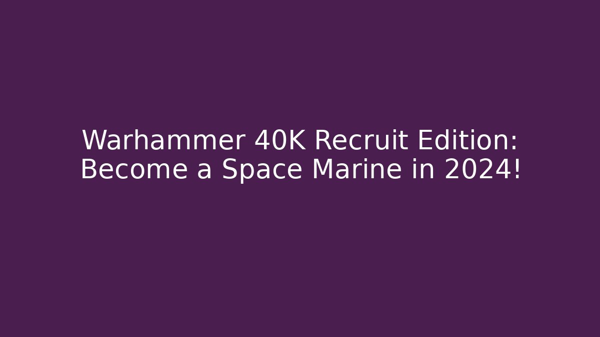 Warhammer 40K Recruit Edition: Become a Space Marine in 2024!