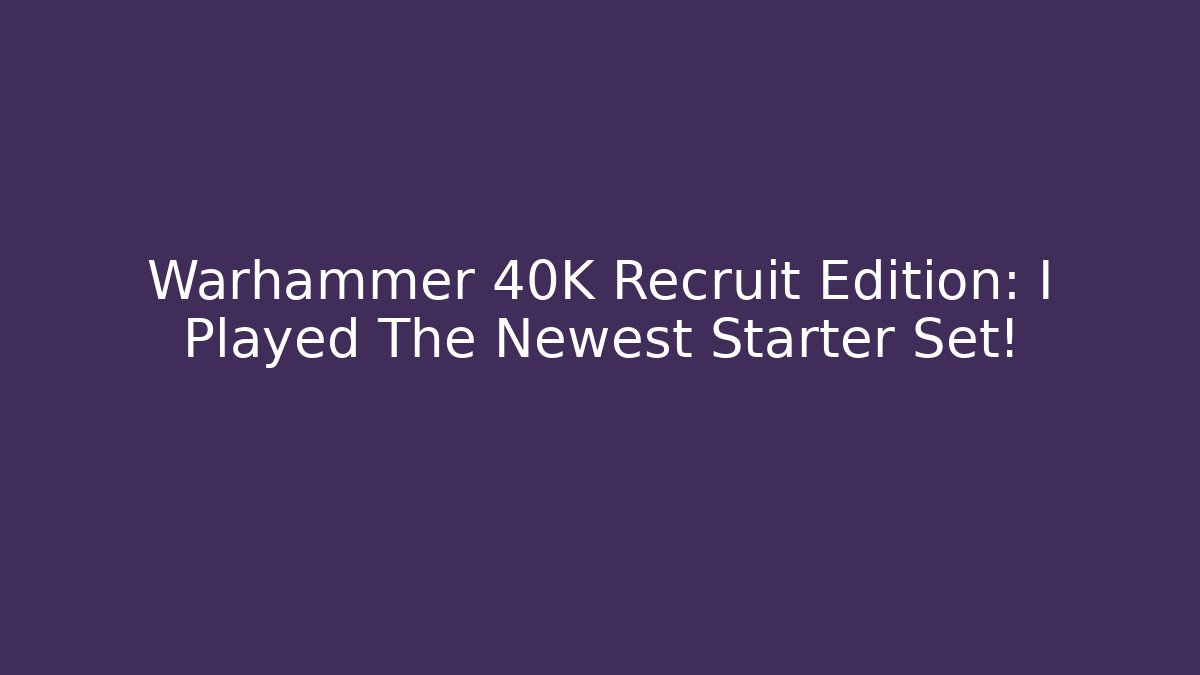 Warhammer 40K Recruit Edition: I Played The Newest Starter Set!