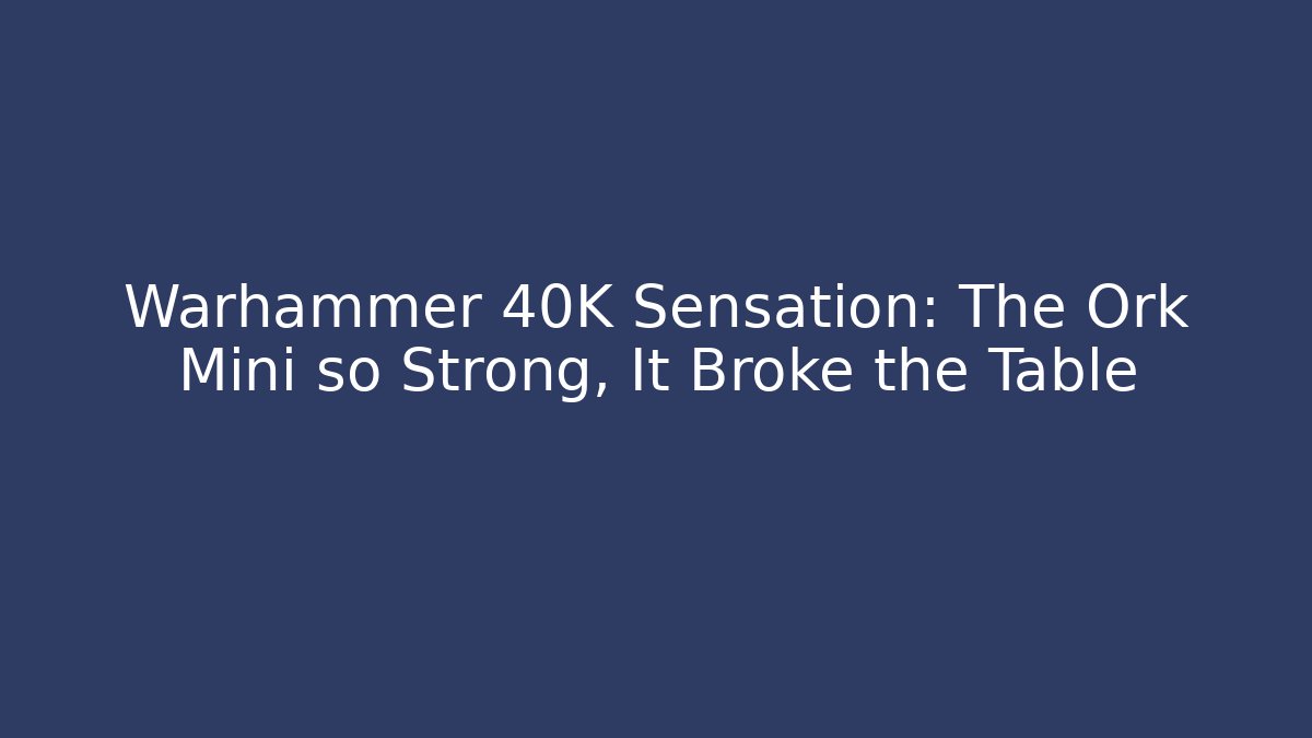 Warhammer 40K Sensation: The Ork Mini so Strong, It Broke the Table