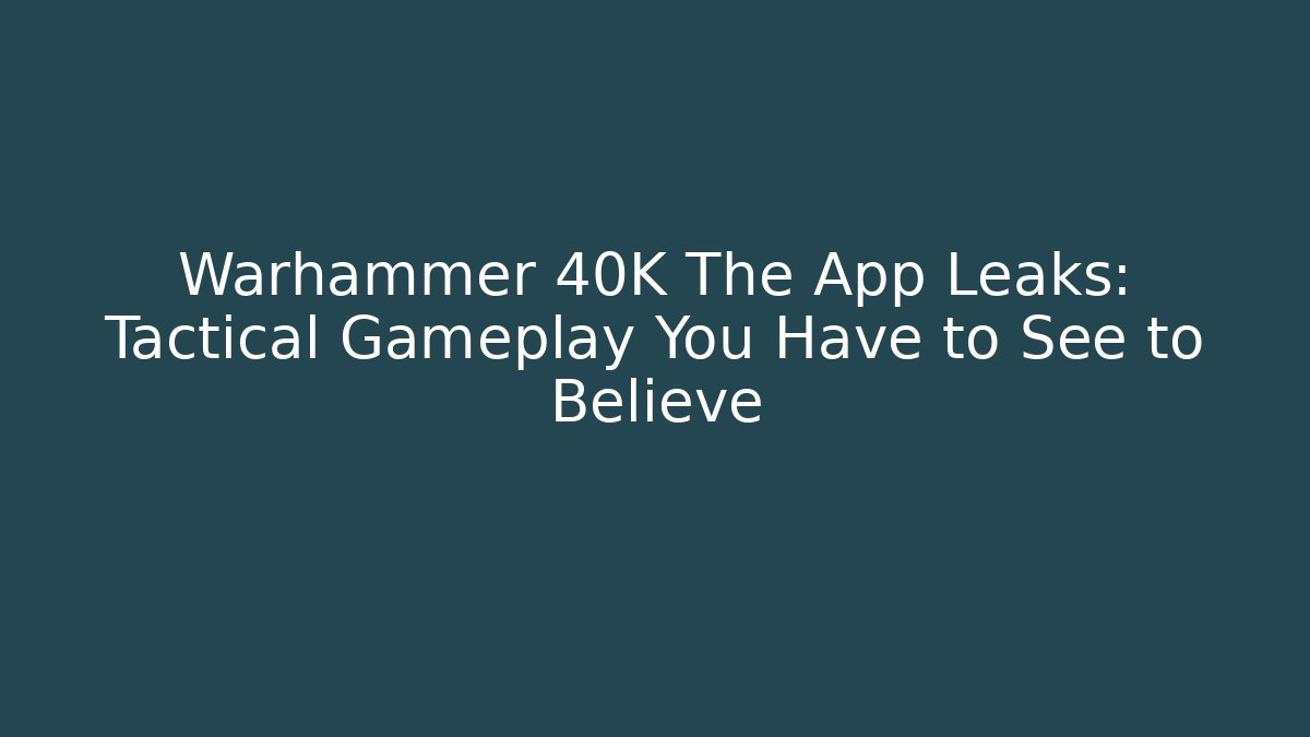 Warhammer 40K The App Leaks: Tactical Gameplay You Have to See to Believe