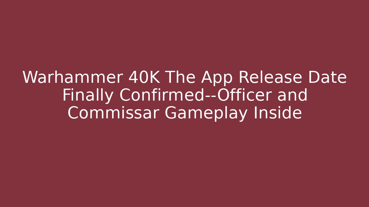 Warhammer 40K The App Release Date Finally Confirmed—Officer and Commissar Gameplay Inside