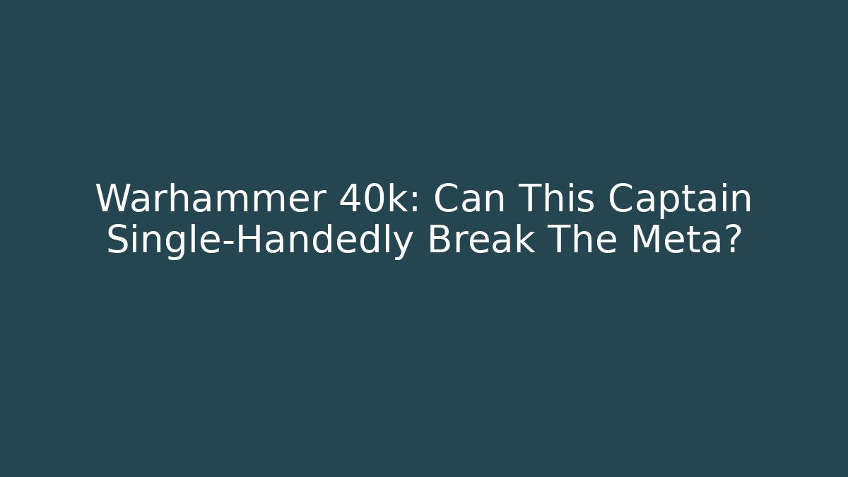 Warhammer 40k: Can This Captain Single-Handedly Break The Meta?