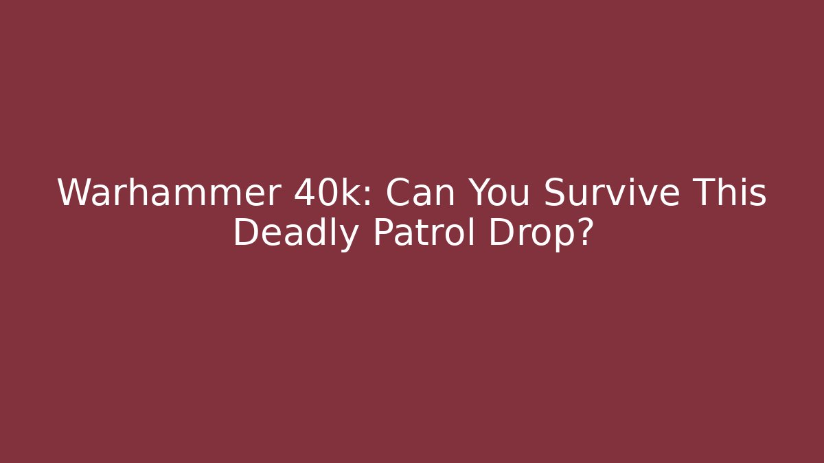 Warhammer 40k: Can You Survive This Deadly Patrol Drop?