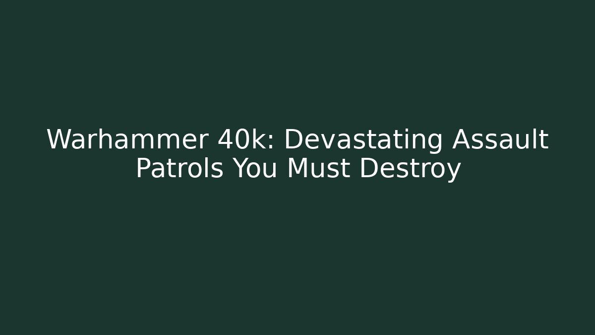 Warhammer 40k: Devastating Assault Patrols You Must Destroy