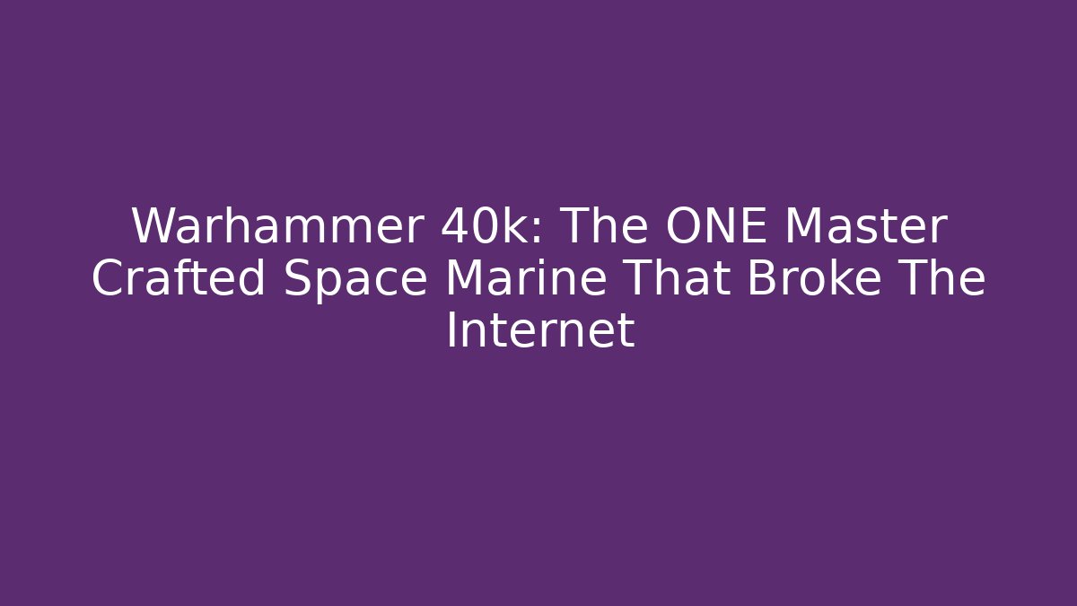 Warhammer 40k: The ONE Master Crafted Space Marine That Broke The Internet