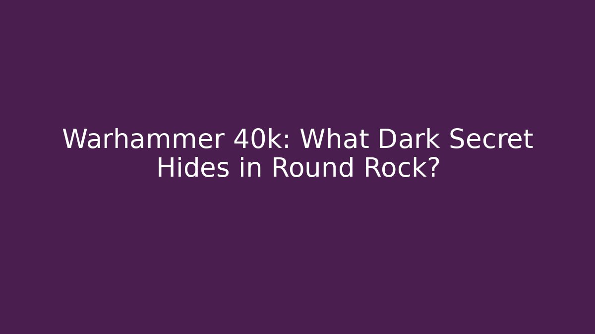 Warhammer 40k: What Dark Secret Hides in Round Rock?