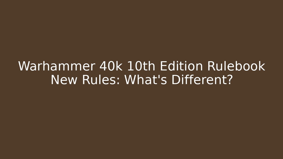 Warhammer 40k 10th Edition Rulebook New Rules: What’s Different?