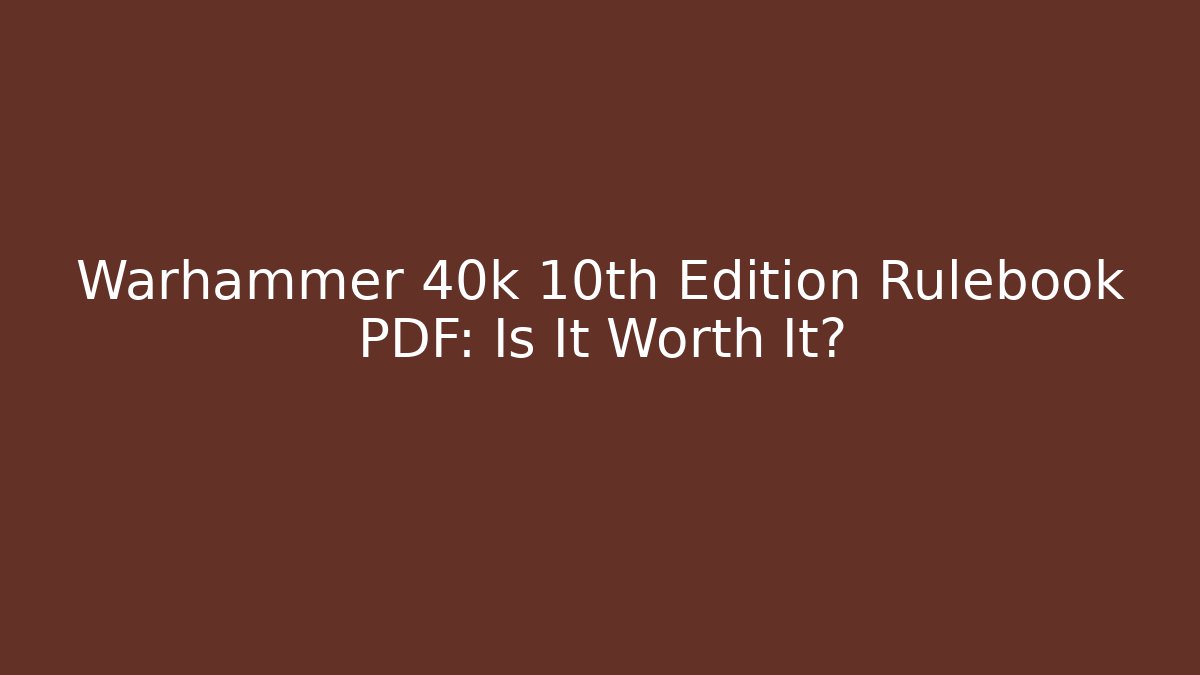 Warhammer 40k 10th Edition Rulebook PDF: Is It Worth It?