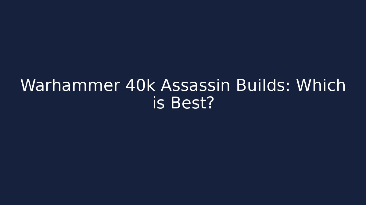 Warhammer 40k Assassin Builds: Which is Best?