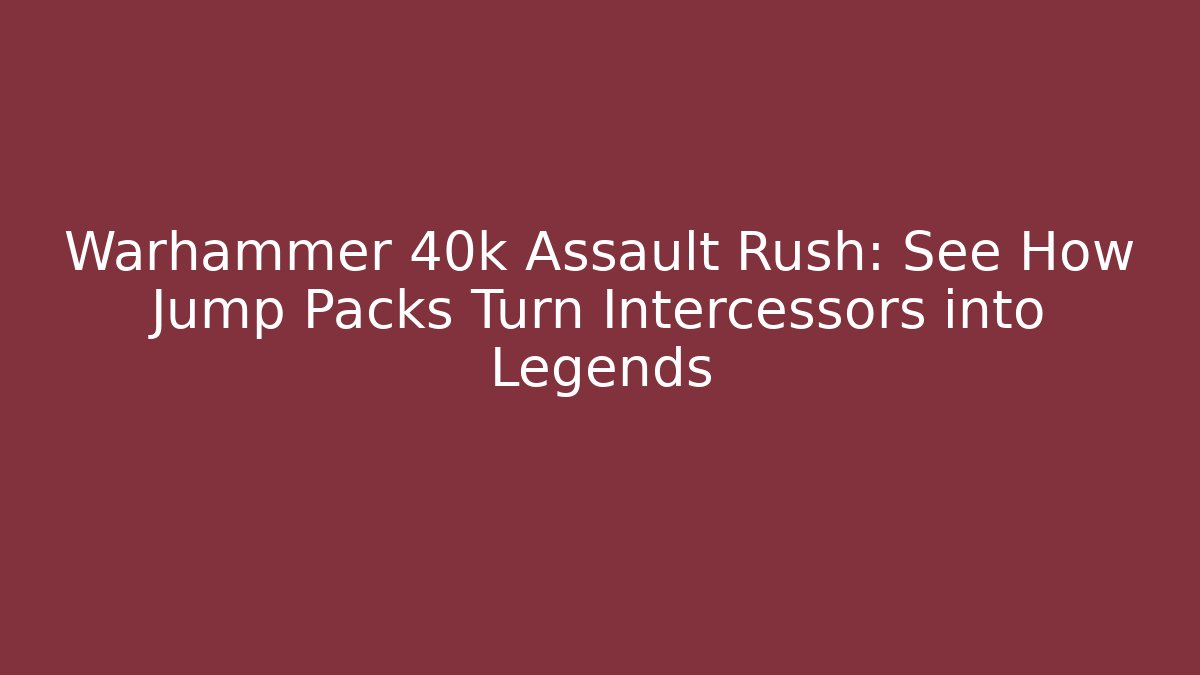 Warhammer 40k Assault Rush: See How Jump Packs Turn Intercessors into Legends